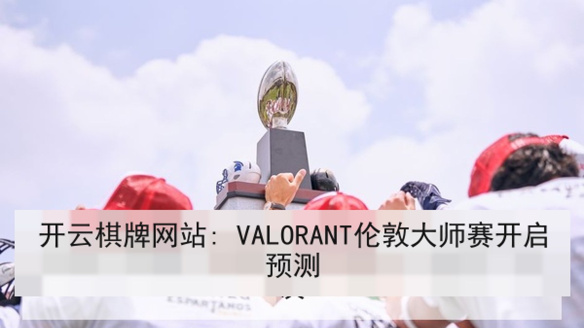 开云棋牌网站: VALORANT伦敦大师赛开启预测