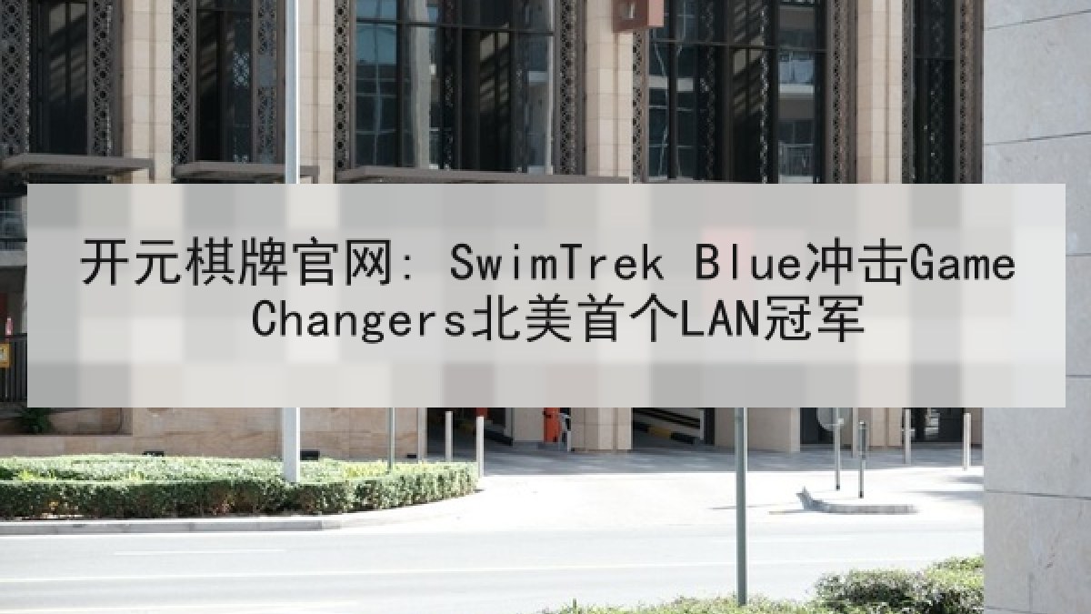开元棋牌官网: SwimTrek Blue冲击Game Changers北美首个LAN冠军 开元棋牌官网: SwimTrek Blue冲击Game Changers北美首个LAN冠军