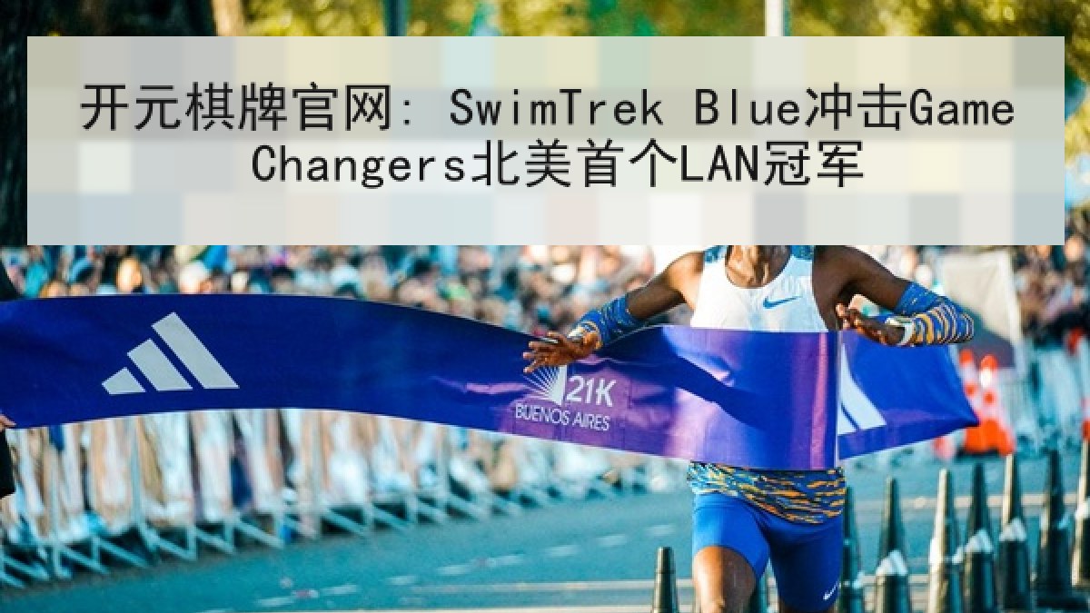 开元棋牌官网: SwimTrek Blue冲击Game Changers北美首个LAN冠军