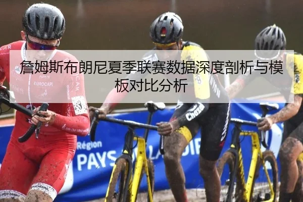 詹姆斯布朗尼夏季联赛数据深度剖析与模板对比分析