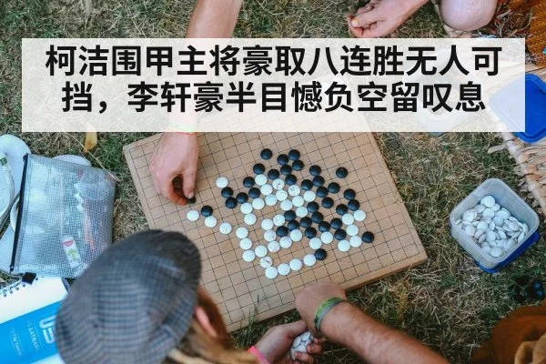 柯洁围甲主将豪取八连胜无人可挡,李轩豪半目憾负空留叹息