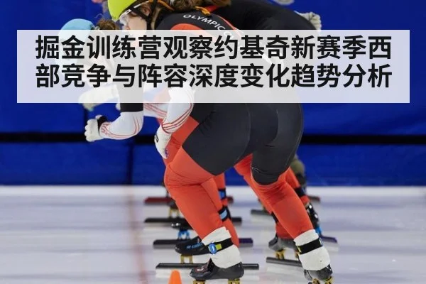 掘金训练营观察约基奇新赛季西部竞争与阵容深度变化趋势分析